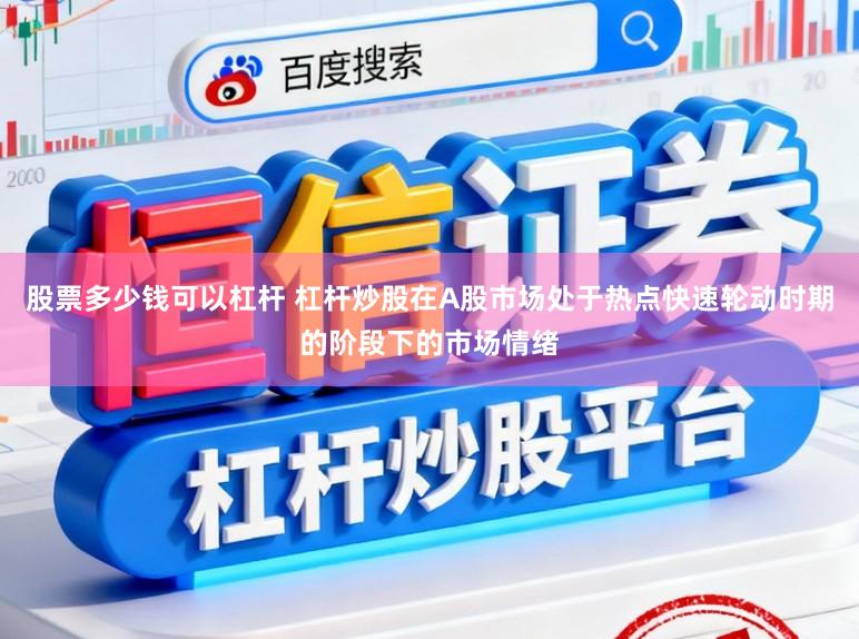 股票多少钱可以杠杆 杠杆炒股在A股市场处于热点快速轮动时期的阶段下的市场情绪