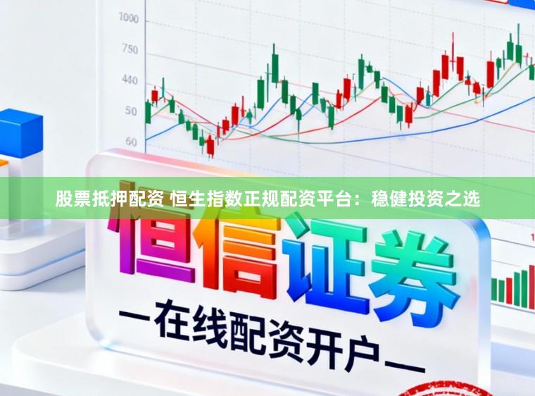 股票抵押配资 恒生指数正规配资平台：稳健投资之选