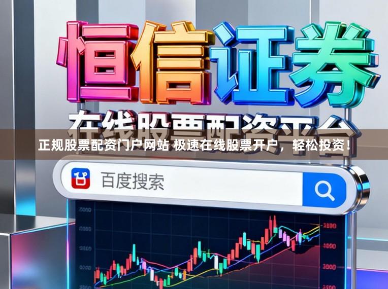 正规股票配资门户网站 极速在线股票开户，轻松投资！