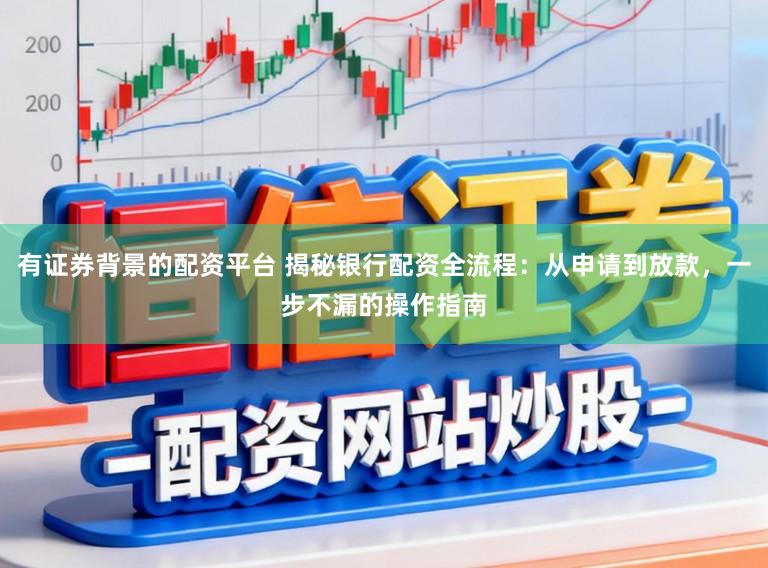 有证券背景的配资平台 揭秘银行配资全流程：从申请到放款，一步不漏的操作指南