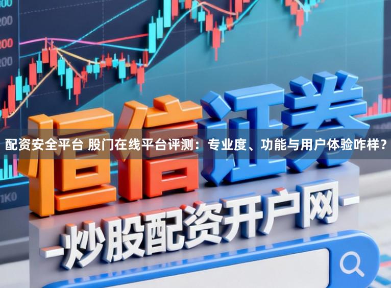 配资安全平台 股门在线平台评测：专业度、功能与用户体验咋样？