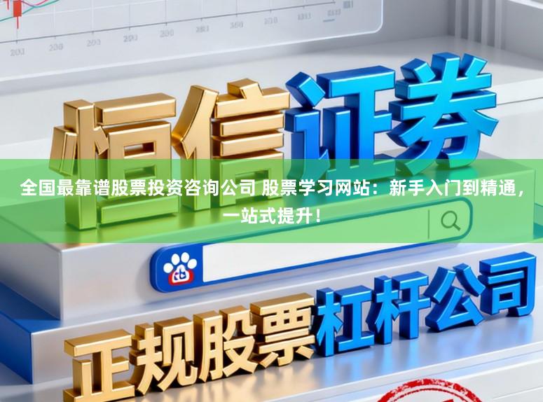 全国最靠谱股票投资咨询公司 股票学习网站：新手入门到精通，一站式提升！
