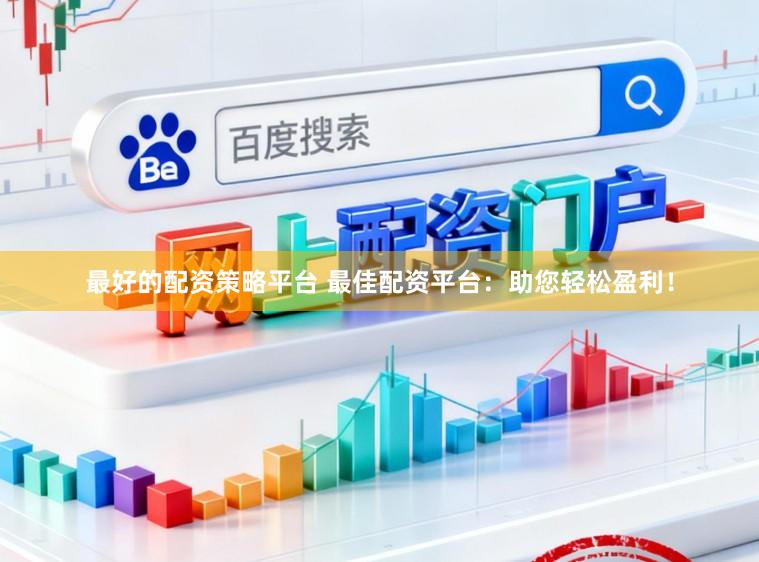 最好的配资策略平台 最佳配资平台：助您轻松盈利！