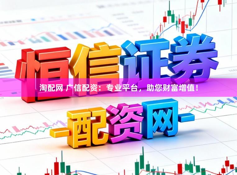 淘配网 广信配资:专业平台,助您财富增值!