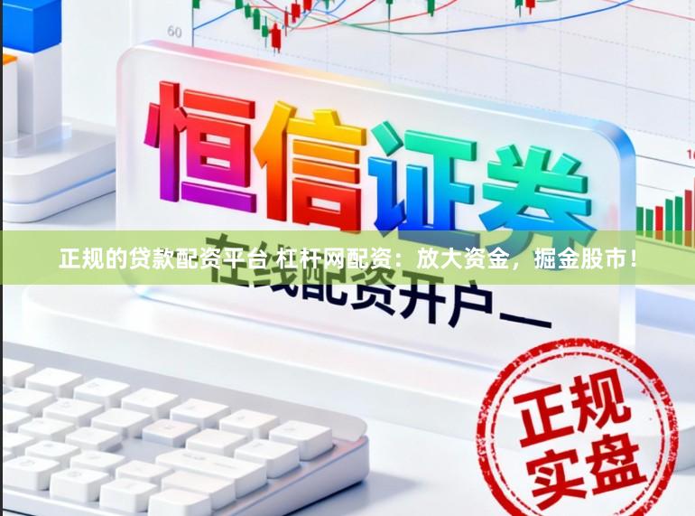 正规的贷款配资平台 杠杆网配资：放大资金，掘金股市！
