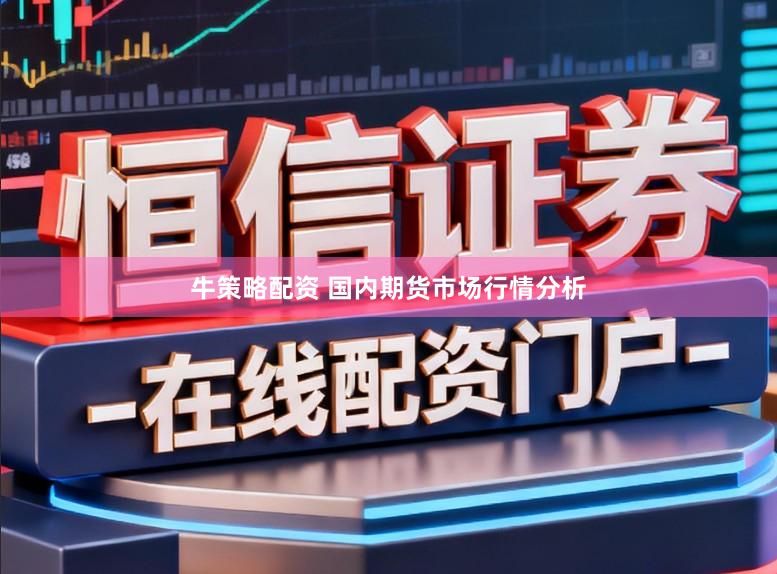 牛策略配资 国内期货市场行情分析