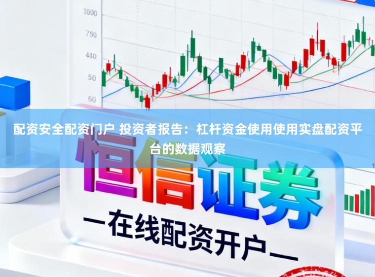 配资安全配资门户 投资者报告：杠杆资金使用使用实盘配资平台的数据观察
