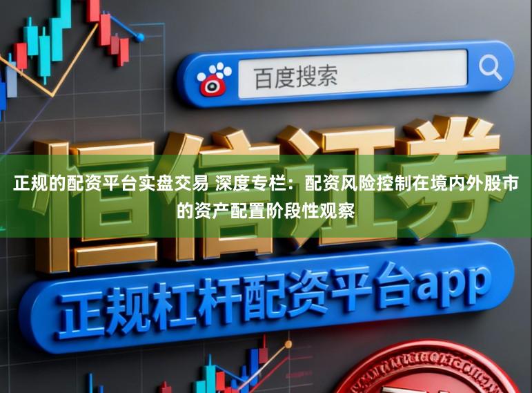 正规的配资平台实盘交易 深度专栏：配资风险控制在境内外股市的资产配置阶段性观察