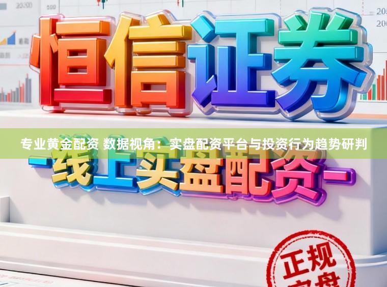 专业黄金配资 数据视角：实盘配资平台与投资行为趋势研判