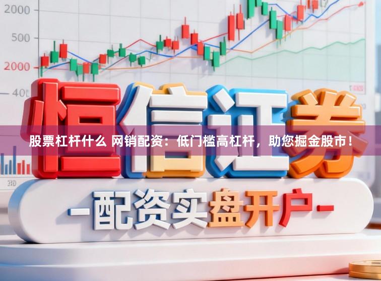 股票杠杆什么 网销配资：低门槛高杠杆，助您掘金股市！
