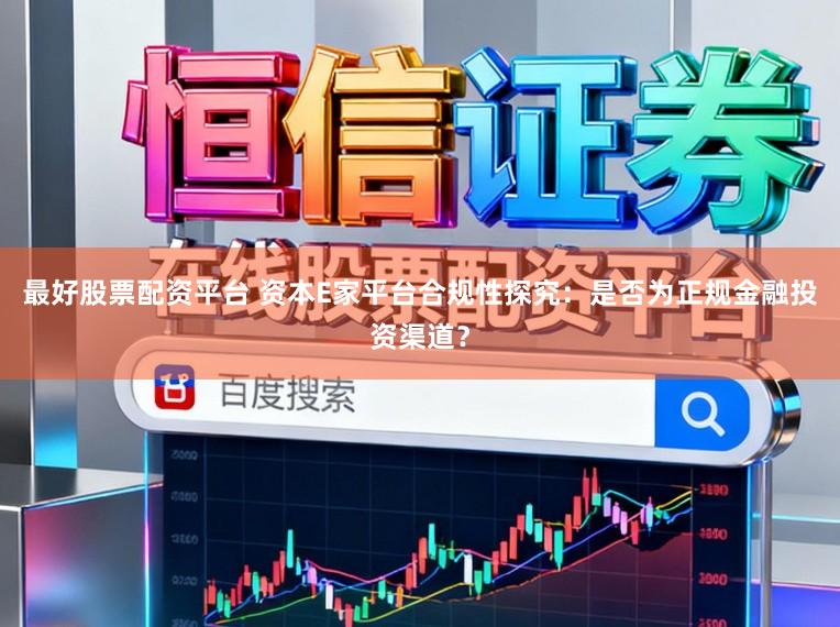 最好股票配资平台 资本E家平台合规性探究：是否为正规金融投资渠道？