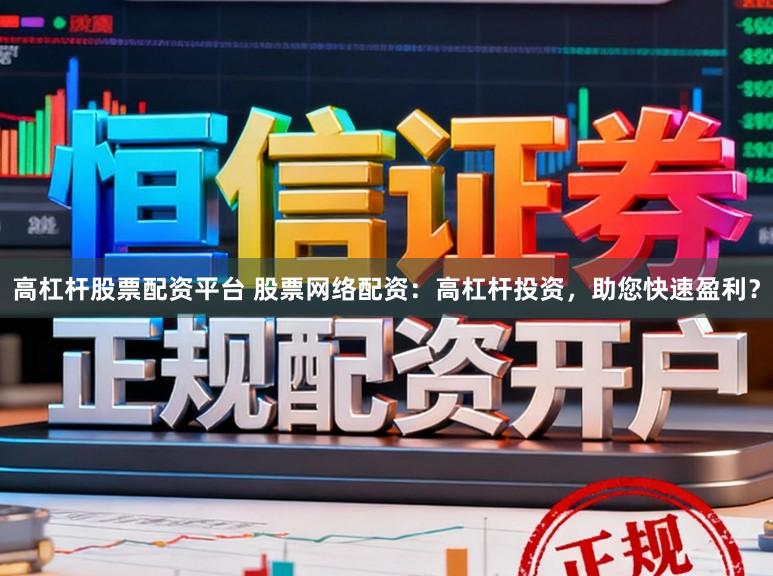 高杠杆股票配资平台 股票网络配资：高杠杆投资，助您快速盈利？