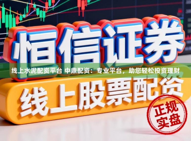 线上水泥配资平台 中鼎配资：专业平台，助您轻松投资理财