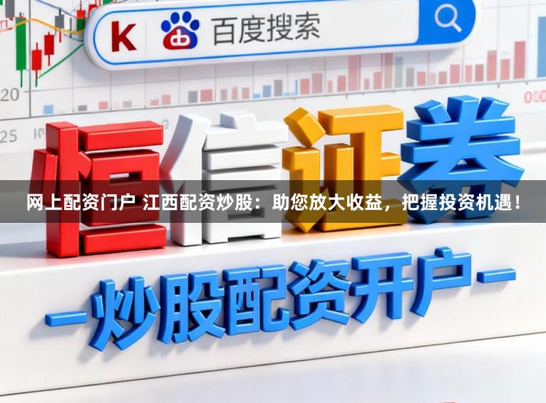 网上配资门户 江西配资炒股：助您放大收益，把握投资机遇！