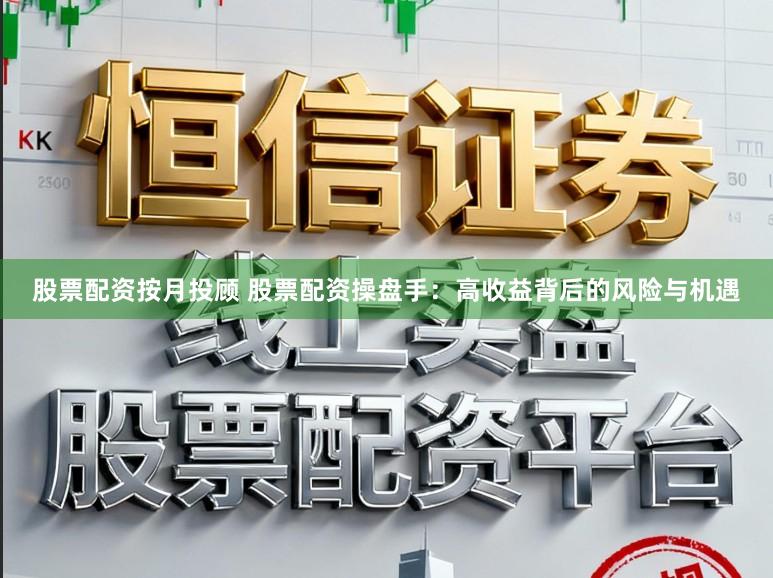 股票配资按月投顾 股票配资操盘手：高收益背后的风险与机遇