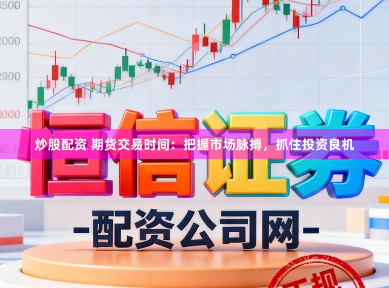 炒股配资 期货交易时间：把握市场脉搏，抓住投资良机