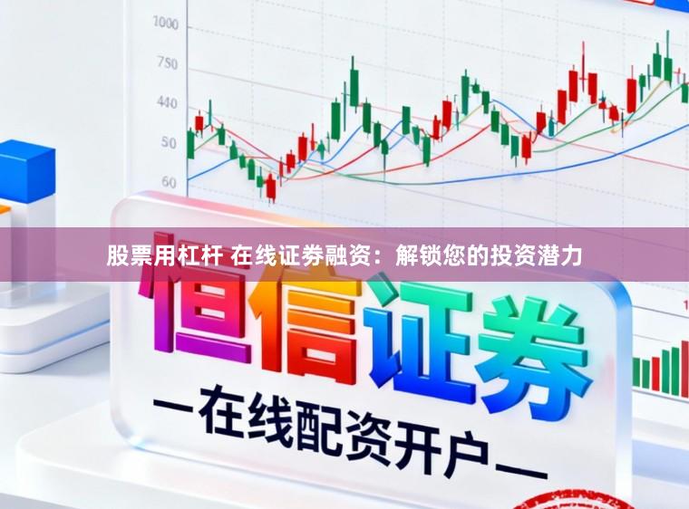 股票用杠杆 在线证劵融资：解锁您的投资潜力