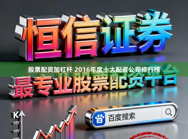 股票配资加杠杆 2016年度十大配资公司排行榜