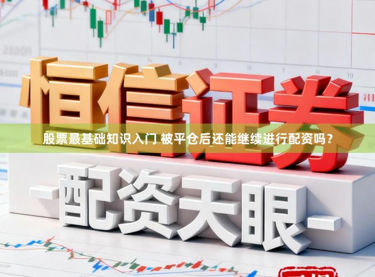 股票最基础知识入门 被平仓后还能继续进行配资吗？