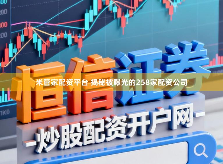 米管家配资平台 揭秘被曝光的258家配资公司