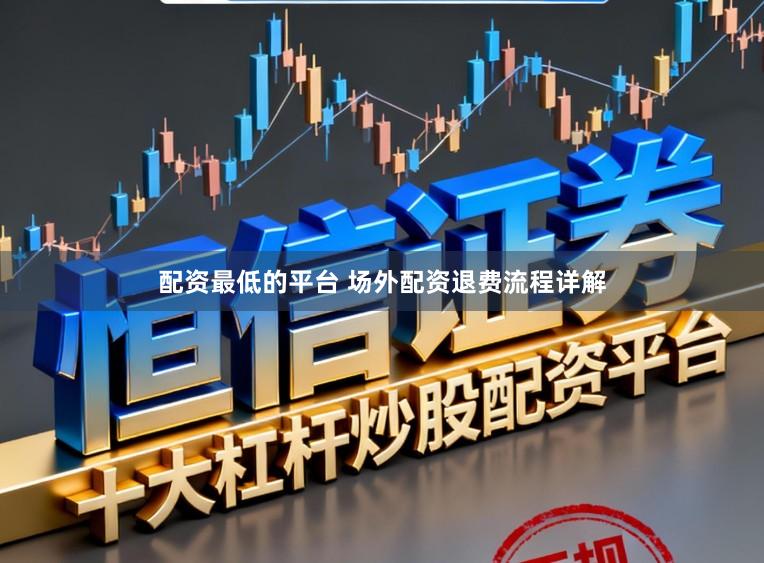 配资最低的平台 场外配资退费流程详解