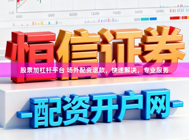 股票加杠杆平台 场外配资退款,快速解决,专业服务