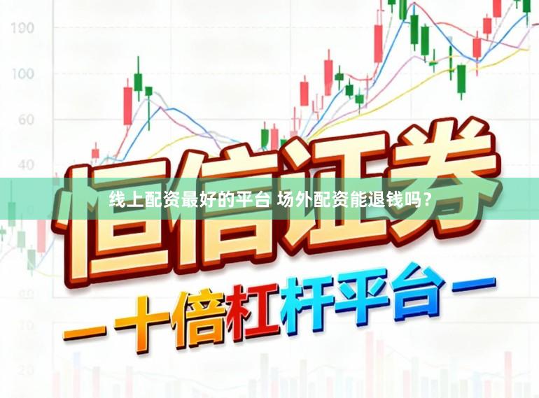 线上配资最好的平台 场外配资能退钱吗？