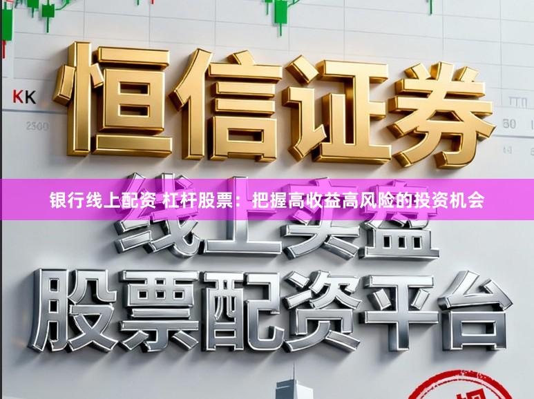 银行线上配资 杠杆股票：把握高收益高风险的投资机会
