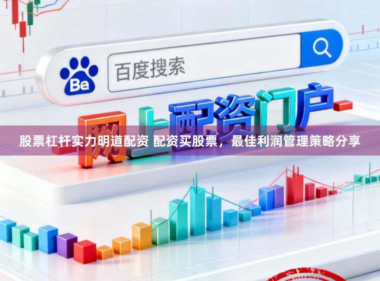 股票杠杆实力明道配资 配资买股票，最佳利润管理策略分享
