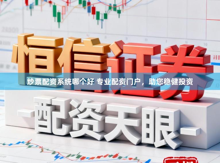 炒票配资系统哪个好 专业配资门户，助您稳健投资