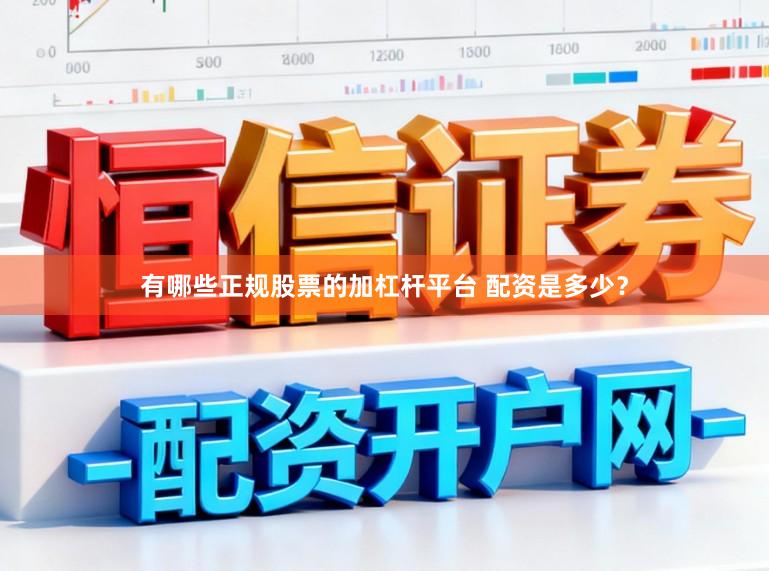有哪些正规股票的加杠杆平台 配资是多少？