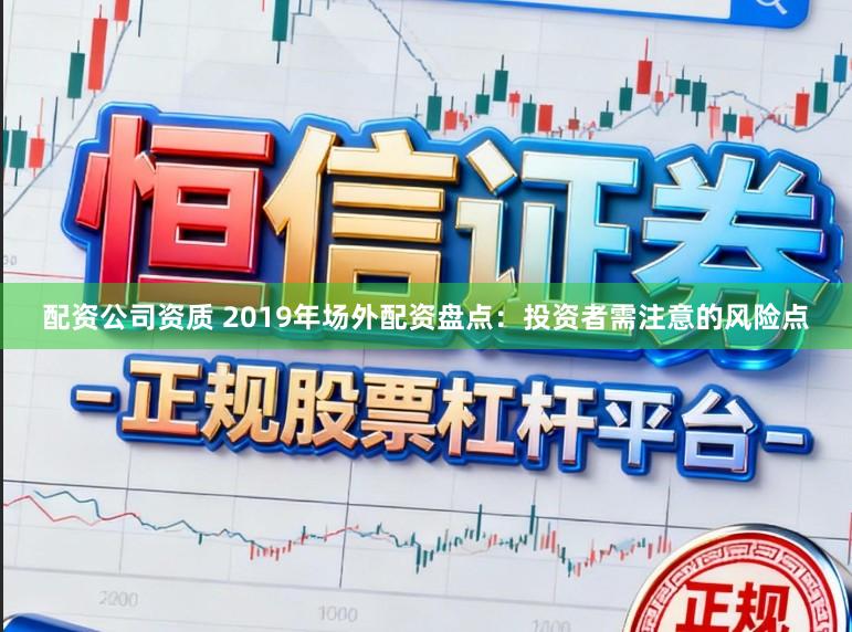 配资公司资质 2019年场外配资盘点：投资者需注意的风险点