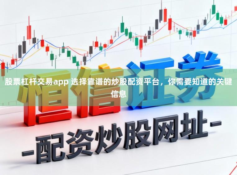 股票杠杆交易app 选择靠谱的炒股配资平台，你需要知道的关键信息