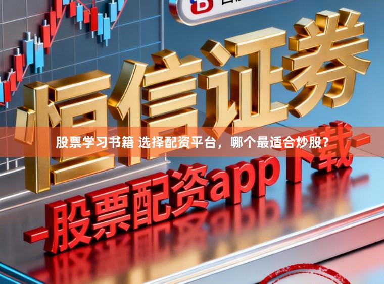 股票学习书籍 选择配资平台，哪个最适合炒股？
