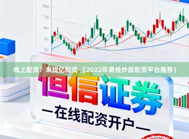 线上配资冫来找亿配资 【2022年最佳炒股配资平台推荐】