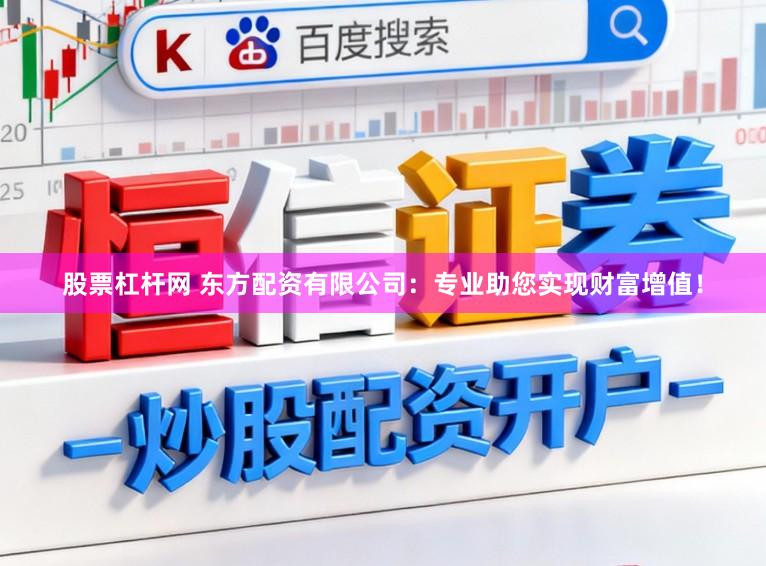 股票杠杆网 东方配资有限公司：专业助您实现财富增值！