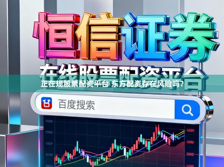 正在规股票配资平台 东方配资存在风险吗？