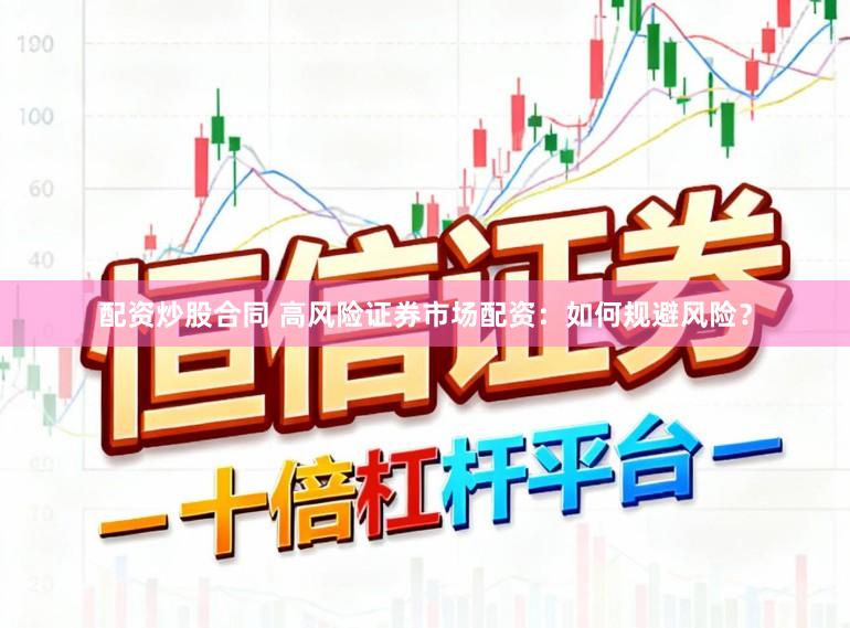 配资炒股合同 高风险证券市场配资：如何规避风险？