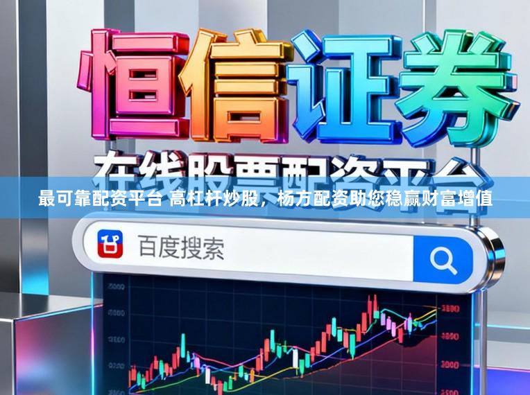 最可靠配资平台 高杠杆炒股，杨方配资助您稳赢财富增值