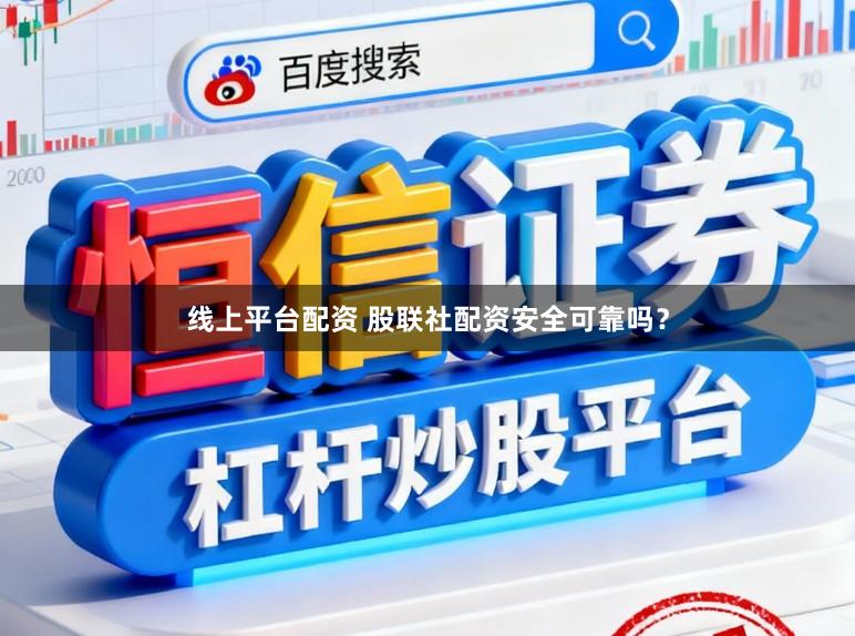 线上平台配资 股联社配资安全可靠吗？