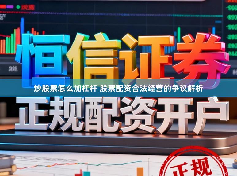炒股票怎么加杠杆 股票配资合法经营的争议解析