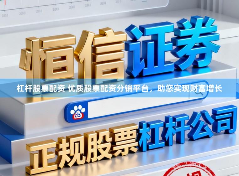 杠杆股票配资 优质股票配资分销平台，助您实现财富增长