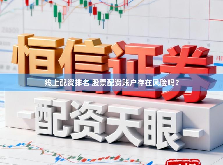 线上配资排名 股票配资账户存在风险吗？