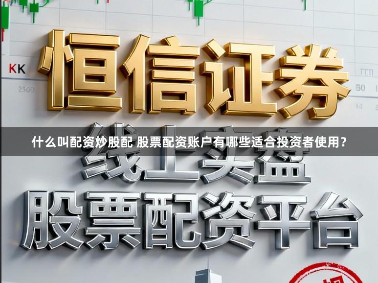 什么叫配资炒股配 股票配资账户有哪些适合投资者使用?