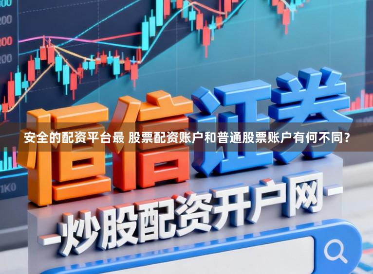 安全的配资平台最 股票配资账户和普通股票账户有何不同？