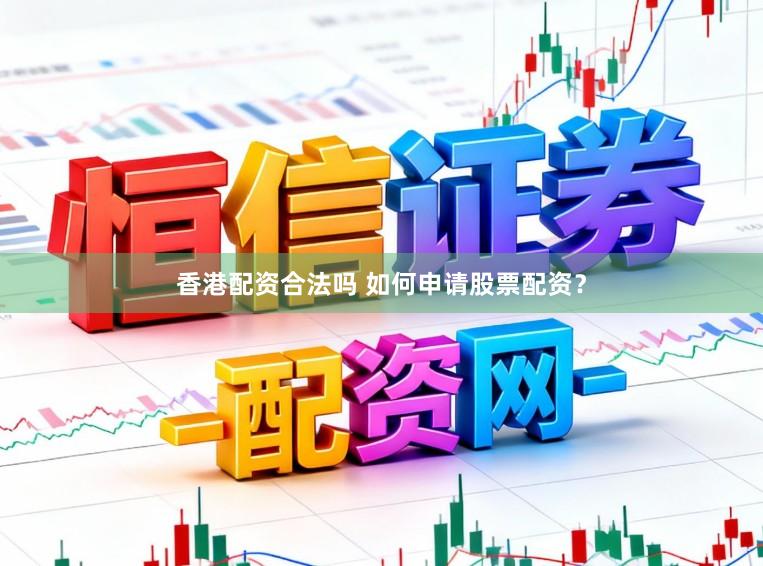 香港配资合法吗 如何申请股票配资？