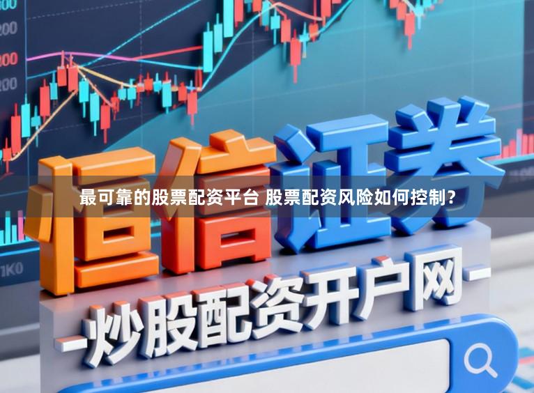 最可靠的股票配资平台 股票配资风险如何控制？