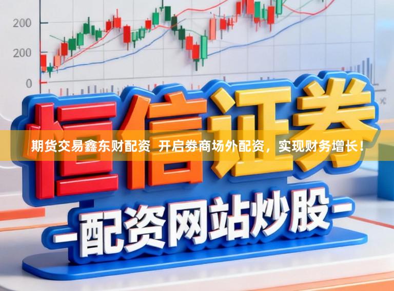 期货交易鑫东财配资  开启劵商场外配资，实现财务增长！
