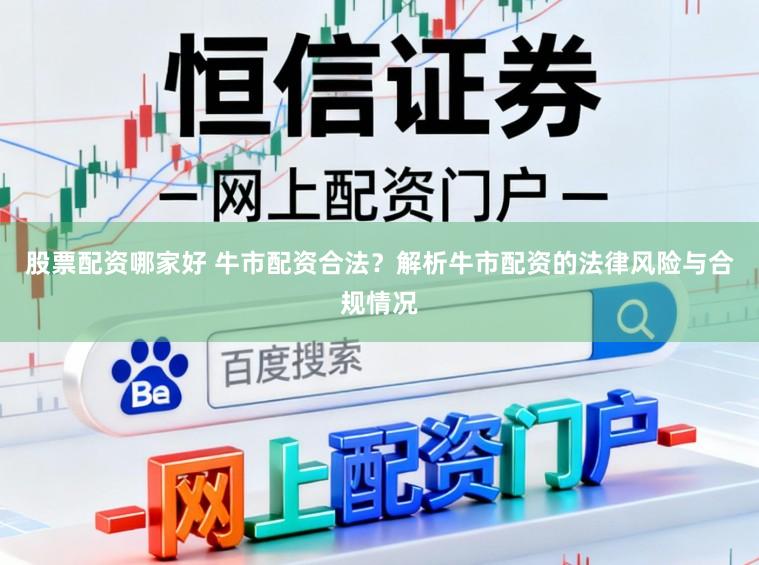 股票配资哪家好 牛市配资合法?解析牛市配资的法律风险与合规情况