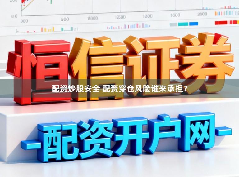 配资炒股安全 配资穿仓风险谁来承担？
